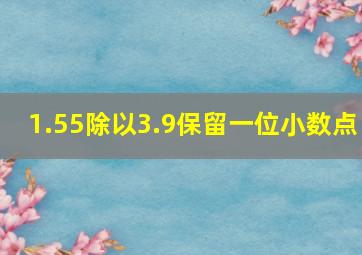 1.55除以3.9保留一位小数点