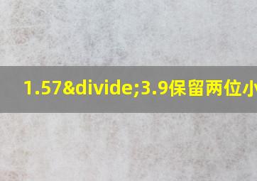 1.57÷3.9保留两位小数