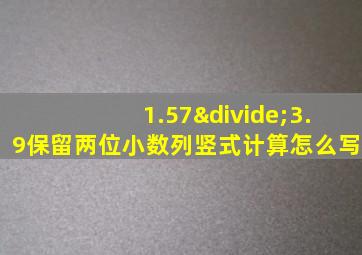 1.57÷3.9保留两位小数列竖式计算怎么写