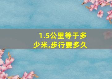 1.5公里等于多少米,步行要多久