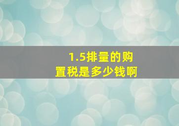 1.5排量的购置税是多少钱啊