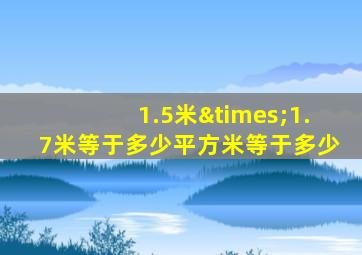 1.5米×1.7米等于多少平方米等于多少