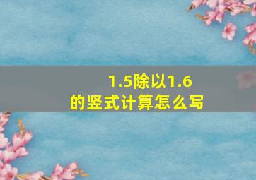 1.5除以1.6的竖式计算怎么写