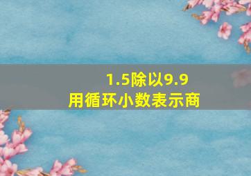 1.5除以9.9用循环小数表示商