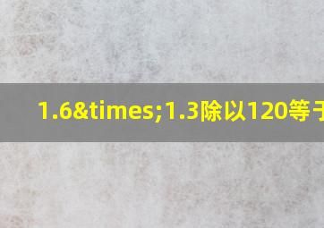 1.6×1.3除以120等于几