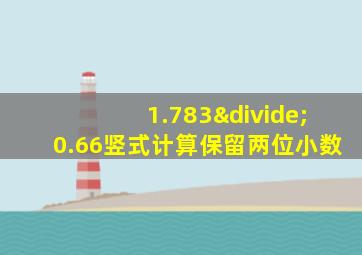 1.783÷0.66竖式计算保留两位小数