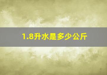 1.8升水是多少公斤