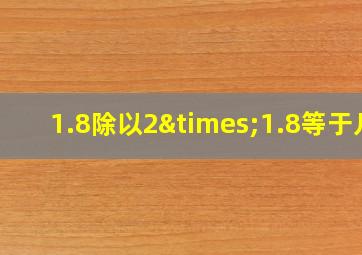 1.8除以2×1.8等于几