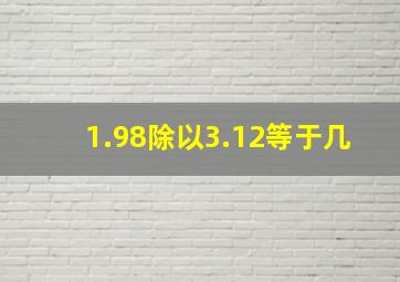 1.98除以3.12等于几