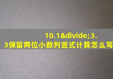 10.1÷3.3保留两位小数列竖式计算怎么写