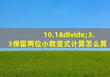 10.1÷3.3保留两位小数竖式计算怎么算