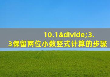 10.1÷3.3保留两位小数竖式计算的步骤