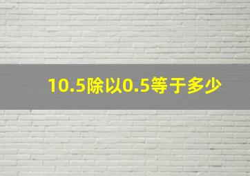 10.5除以0.5等于多少