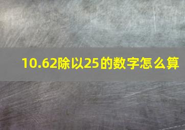 10.62除以25的数字怎么算