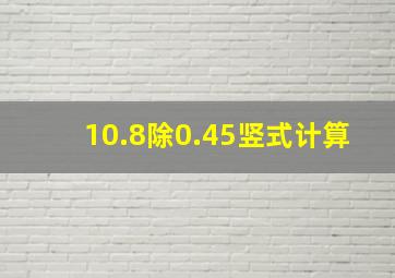 10.8除0.45竖式计算