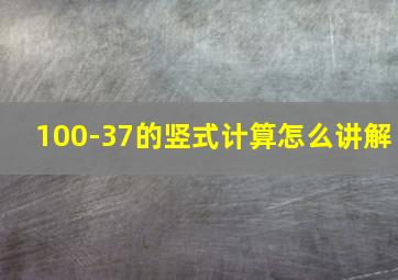 100-37的竖式计算怎么讲解