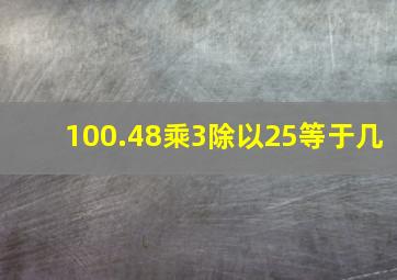 100.48乘3除以25等于几