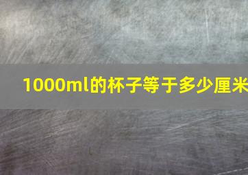 1000ml的杯子等于多少厘米