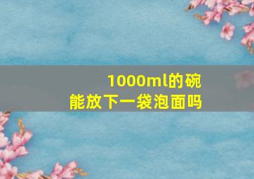 1000ml的碗能放下一袋泡面吗