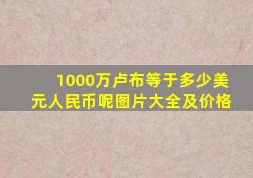 1000万卢布等于多少美元人民币呢图片大全及价格