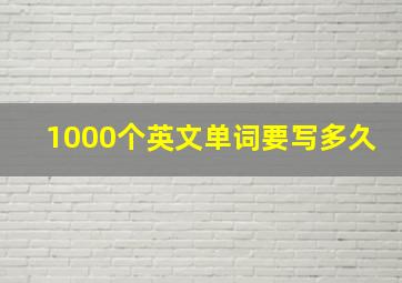 1000个英文单词要写多久