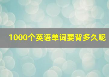 1000个英语单词要背多久呢