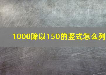 1000除以150的竖式怎么列