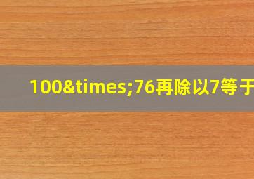 100×76再除以7等于几