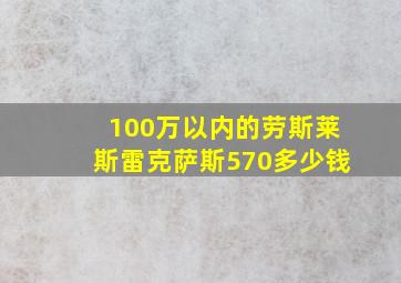 100万以内的劳斯莱斯雷克萨斯570多少钱