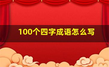 100个四字成语怎么写