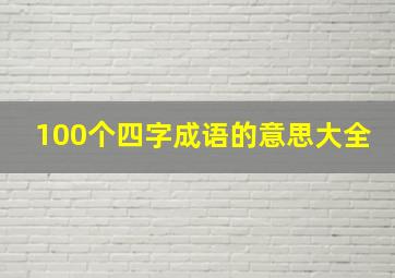 100个四字成语的意思大全