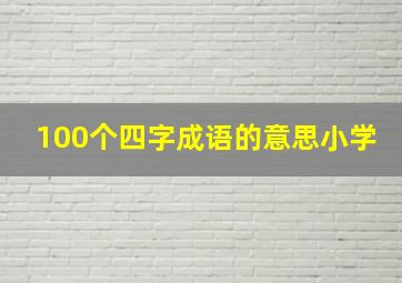 100个四字成语的意思小学