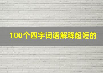 100个四字词语解释超短的