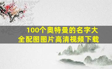 100个奥特曼的名字大全配图图片高清视频下载