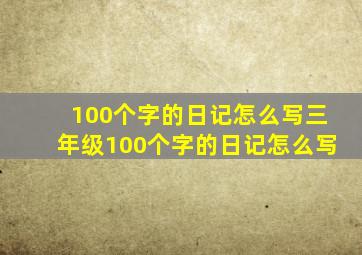 100个字的日记怎么写三年级100个字的日记怎么写