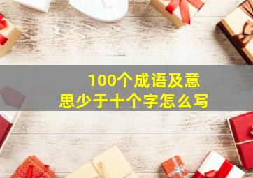 100个成语及意思少于十个字怎么写