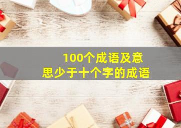 100个成语及意思少于十个字的成语