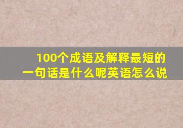 100个成语及解释最短的一句话是什么呢英语怎么说