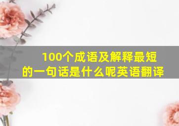 100个成语及解释最短的一句话是什么呢英语翻译