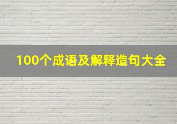 100个成语及解释造句大全