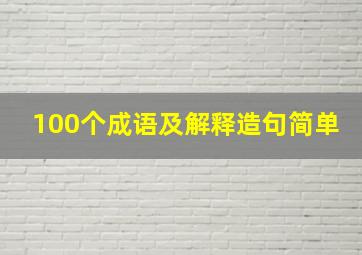 100个成语及解释造句简单