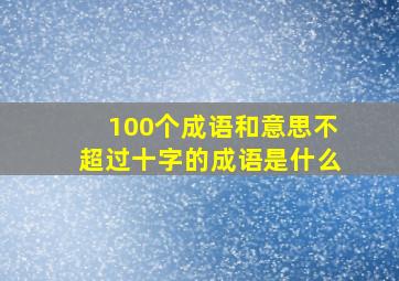 100个成语和意思不超过十字的成语是什么