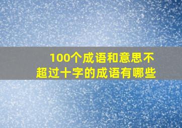 100个成语和意思不超过十字的成语有哪些