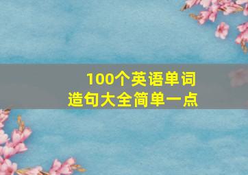 100个英语单词造句大全简单一点