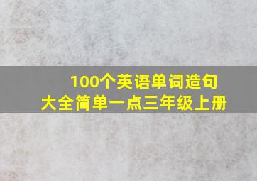 100个英语单词造句大全简单一点三年级上册