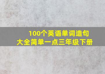 100个英语单词造句大全简单一点三年级下册