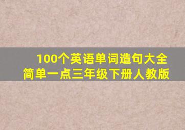 100个英语单词造句大全简单一点三年级下册人教版