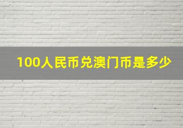 100人民币兑澳门币是多少