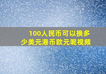 100人民币可以换多少美元港币欧元呢视频