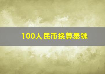 100人民币换算泰铢